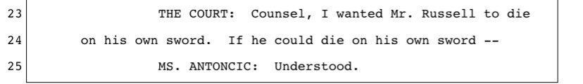 Court transcript, lines 23-25. THE COURT: Counsel, I wanted Mr. Russell to die on his own sword. If he could die on his own sword -- MS. ANTONCIC: Understood.
